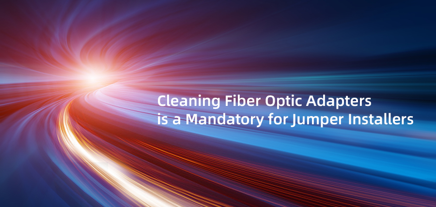 Cleaning Fiber Optic Adapters is a Mandatory for Jumper Installers