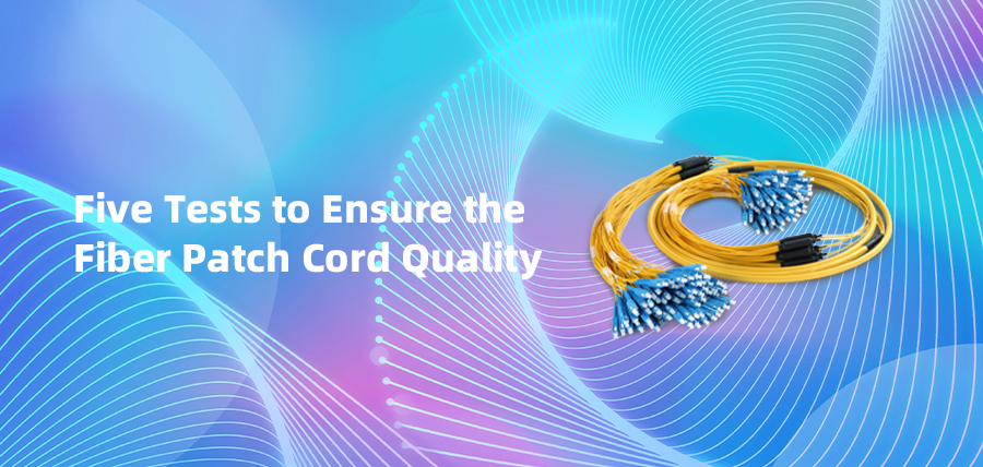Five Tests to Ensure the Fiber Patch Cord Quality