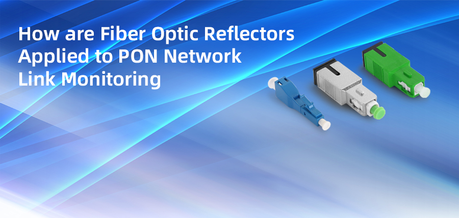 How Are Fiber Optic Reflectors Applied to PON Network Link Monitoring?