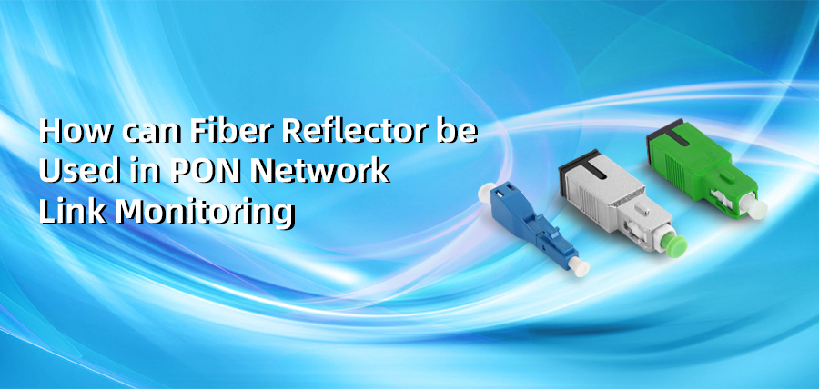 How Can Fiber Reflector Be Used in PON Network Link Monitoring?