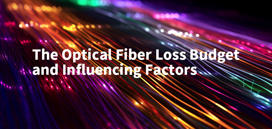 The Optical Fiber Loss Budget and Influencing Factors