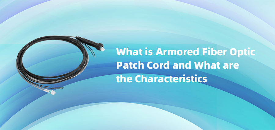 What is Armored ​Fiber Optic Patch Cord and What Are the Characteristics?