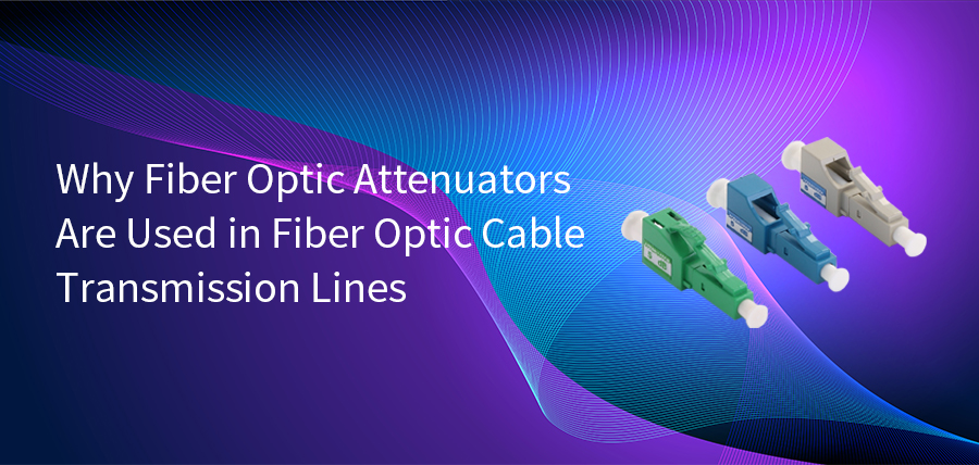 Why Fiber Optic Attenuators Are Used in Fiber Optic Cable Transmission Lines?